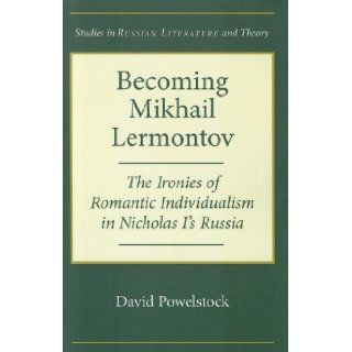 Becoming Mikhail Lermontov The Ironies of Romantic Individualism in Nicholas I's Russia (Studies in Russian Literature and Theory) David Powelstock 9780810127883 Books