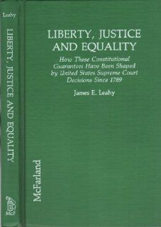 Liberty, Justice and Equality How These Constitutional Guarantees Have Been Shaped by United States Supreme Court Decisions Since 1789 James E. Leahy 9780899507422 Books