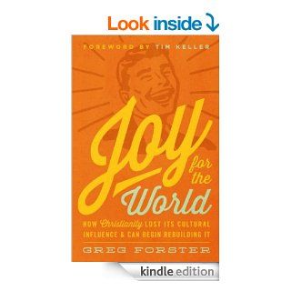 Joy for the World How Christianity Lost Its Cultural Influence and Can Begin Rebuilding It (Cultural Renewal Series) eBook Greg Forster, Timothy J. Keller, Collin Hansen Kindle Store