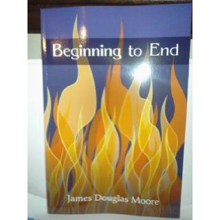 Beginning to End James Douglas Moore 9781462689927 Books