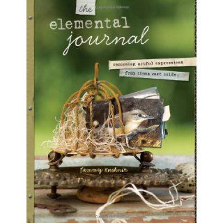 The Elemental Journal Composing Artful Expressions from Items Cast Aside Tammy Kushnir 9781440305368 Books