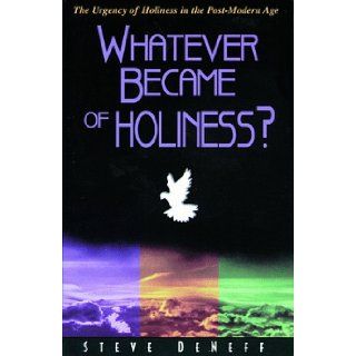 Whatever became of holiness? The urgency of holiness in the post modern age Steve DeNeff 9780898271560 Books