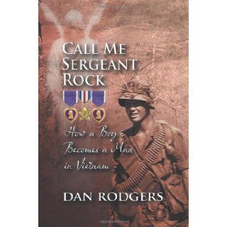 Call Me Sergeant Rock How a Boy Becomes a Man in Vietnam Dan Rodgers 9781625162212 Books