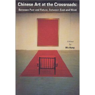 Chinese Art at the Crossroads Between Past and Future, Between East and West Wu Hung 9789628638819 Books