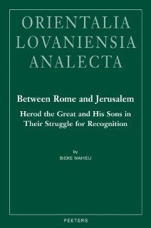 Between Rome and Jerusalem Herod the Great and His Sons in Their Struggle for Recognition. A Chronological Investigation of the Period 40 BC   39 AD,Events (Orientalia Lovaniensia Analecta) (9789042924970) B. Mahieu Books