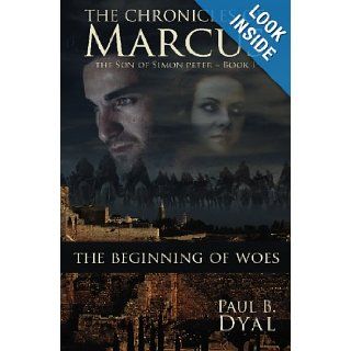 The Chronicles of Marcus, Son of Simon Peter Book I The Beginning of Woes Paul B. Dyal 9781439224830 Books