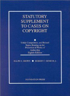 Statutory Supplement to Cases on Copyright Unfair Competition and Related Topics Bearing on the Protection of Works of Authorship Ralph S. Brown, Robert C. Denicola 9781587781087 Books