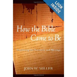 How the Bible Came to Be Exploring the Narrative and Message John W. Miller 9780809141838 Books