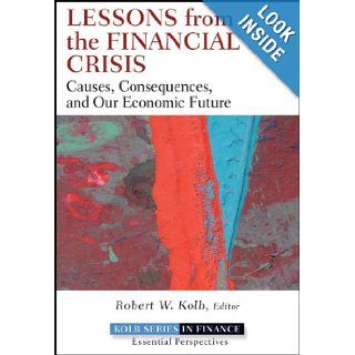 Lessons from the Financial Crisis Causes, Consequences, and Our Economic Future Robert Kolb 9780470561775 Books