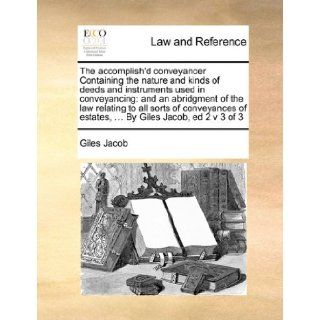 The accomplish'd conveyancer Containing the nature and kinds of deeds and instruments used in conveyancing and an abridgment of the law relating toof estates,By Giles Jacob, ed 2 v 3 of 3 Giles Jacob 9781171413462 Books