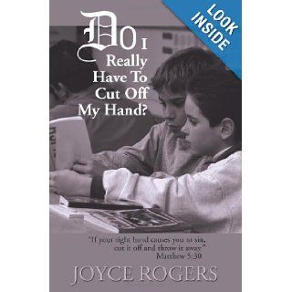 Do I Really Have To Cut Off My Hand? "If your right hand causes you to sin, cut it off and throw it away." Matthew 530 Joyce Rogers 9780595165025 Books