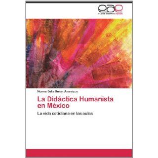 La Didctica Humanista en Mxico La vida cotidiana en las aulas (Spanish Edition) Norma Delia Durn Amavizca 9783848451517 Books