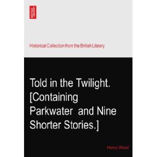 Told in the Twilight. [Containing Parkwater? and Nine Shorter Stories.] Henry Wood Books