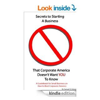 Secrets to Starting a Business That Corporate America Doesn't Want You to Know A Guidebook for Small Business on How to Beat Corporate America   Kindle edition by Samuel Adams. Business & Money Kindle eBooks @ .