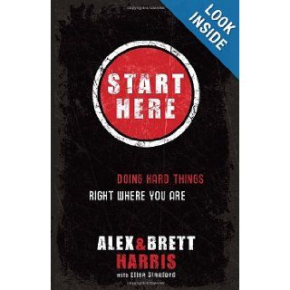 Start Here Doing Hard Things Right Where You Are Alex Harris, Brett Harris, Elisa Stanford 9781601422705 Books