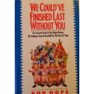 We Could'Ve Finished Last Without You An Irreverent Look at the Atlanta Braves, the Losingest Team in Baseball for the Past 25 Years Bob Hope 9780929264844 Books