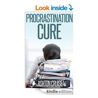 Procrastination Cure How To Eliminate Procrastination Forever and Get Things Done, Be Disciplined, Stop Wasting Your Time And Be A Productive Person For Life and Stop Procrastinating eBook Ashton Cruise Kindle Store