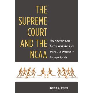 The Supreme Court and the NCAA The Case for Less Commercialism and More Due Process in College Sports Brian Porto 9780472035458 Books