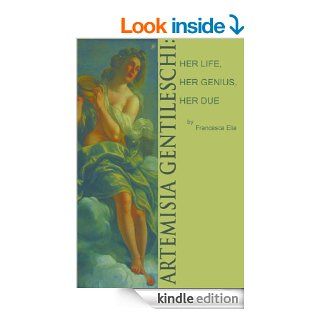 Artemisia Gentileschi Her Life, Her Genius, Her Due eBook Francesca Elia Kindle Store