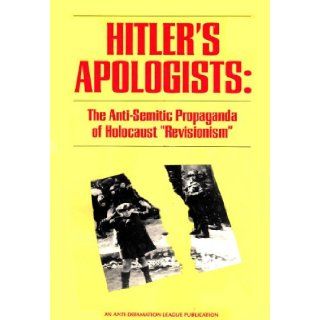 Hitler's Apologists The Anti Semitic Propaganda of Holocaust Revisionism Anti Defamation League 9789993079644 Books