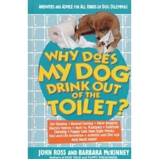 Why Does My Dog Drink Out of the Toilet Answers and Advice for All Kinds of Dog Dilemmas John Ross, Barbara McKinney 9780312156923 Books