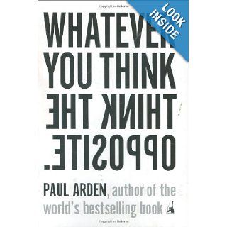 Whatever You Think, Think the Opposite Paul Arden 9781591841210 Books