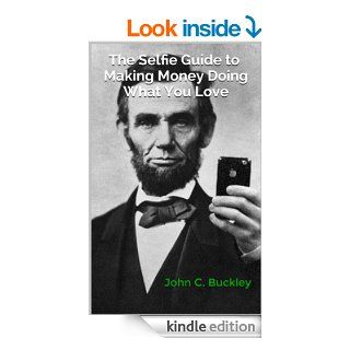 The Selfie Guide to Making Money Doing What You Love eBook John C. Buckley Kindle Store