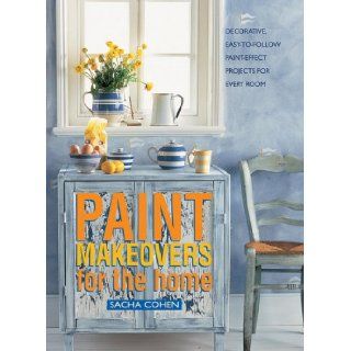 Paint Makeovers For The Home Decorative, Easy To Follow Paint Effect Projects For Every Room Sacha Cohen 9781840388688 Books