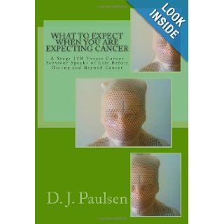 What to Expect When You Are Expecting Cancer A Stage IVB Throat Cancer Survivor Speaks of Life Before During and Beyond Cancer D. J. Paulsen 9781492387787 Books