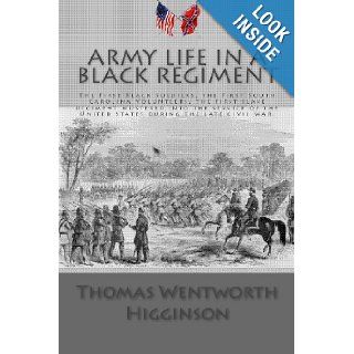 Army Life in a Black Regiment The First Black Soldiers, the First South Carolina Volunteers, the first slave regiment mustered into the service of the United States during the late Civil War. Thomas Wentworth Higginson 9781468171655 Books