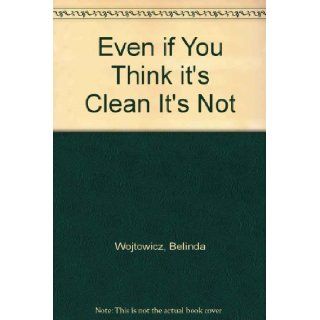 Even if You Think it's Clean It's Not Belinda Wojtowicz 9780944352472 Books