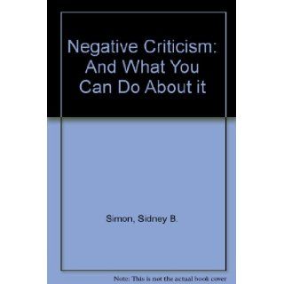 Negative criticism Its swath of destruction and what to do about it Sidney B Simon 9780895050267 Books