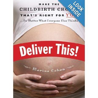 Deliver This Make the Childbirth Choice That's Right for You . . . No Matter What Everyone Else Thinks Marisa Cohen 9781580051538 Books