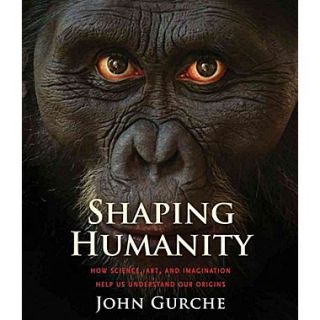 Shaping Humanity How Science, Art, and Imagination Help Us Understand Our Origins Hardcover