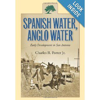 Spanish Water, Anglo Water Early Development in San Antonio (Centennial Series of the Association of Former Students, Texas A&M University) Charles R. Porter Jr. 9781603444682 Books