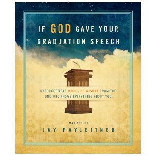 If God Gave Your Graduation Speech Unforgettable Words of Wisdom from the One Who Knows Everything About You (Inspired Gifts Series) Jay Payleitner 9781609367541 Books