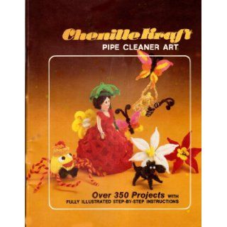 Chenille Kraft Pipe Cleaner Art Over 350 Projects With Fully Illustrated Step By Step Instructions None Given Books