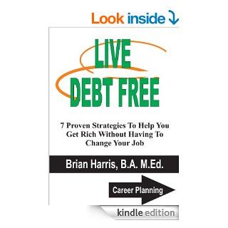 LIVE DEBT FREE 7 Proven Strategies To Help You Get Rich Without Having To Change Your Job (Career Planning) eBook Brian Harris Kindle Store