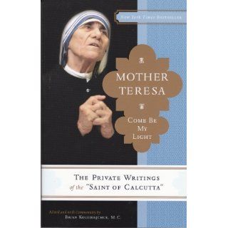 Mother Teresa Come Be My Light The Private Writings of the Saint of Calcutta Mother Teresa, Brian Kolodiejchuk 9780307589231 Books