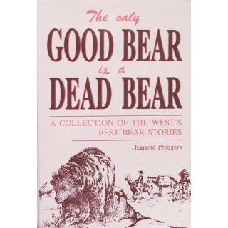 Only Good Bear Is a Dead Bear, A Collection of the West's Best Bear Stories Jeanette Prodgers 9780934318969 Books