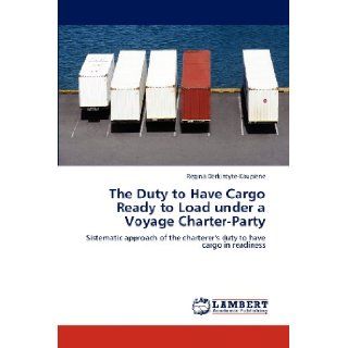The Duty to Have Cargo Ready to Load under a Voyage Charter Party Sistematic approach of the charterer's duty to have cargo in readiness Regina Derkintyte Kaupiene 9783659112935 Books
