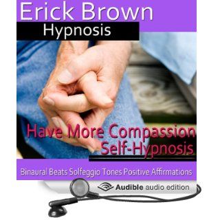 Have More Compassion Self Hypnosis Have Patience & Learn Forgiveness, Guided Meditation, Self Hypnosis, Binaural Beats (Audible Audio Edition) Erick Brown Hypnosis Books