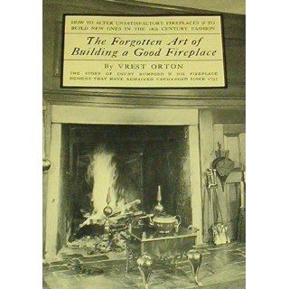 The Forgotten Art of Building a Good Fireplace How to alter unsatisfactory fireplaces & to build new ones in the 18th century fashion Vrest Orton 9780911658538 Books