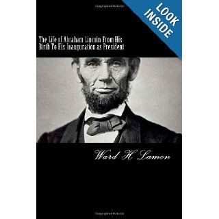 The Life of Abraham Lincoln From His Birth To His Inauguration as President Ward H Lamon 9781481048330 Books