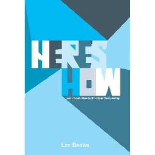 Here's How An Introduction to Practical Discipleship Lee Brown 9781449794583 Books