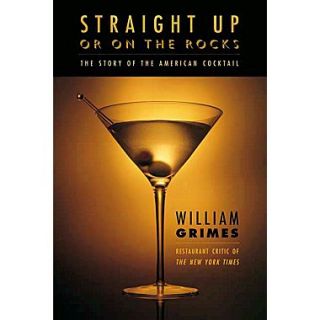 Straight Up or On the Rocks The Story of the American Cocktail