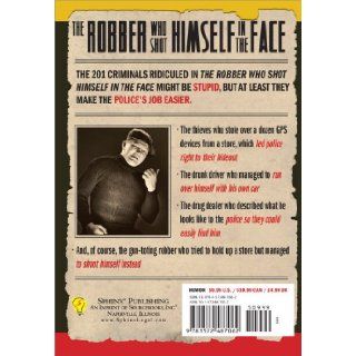 The Robber Who Shot Himself in the Faceand 201 More Stupid But True Stories of the World's Dumbest Criminals Gini Scott 9781572487062 Books