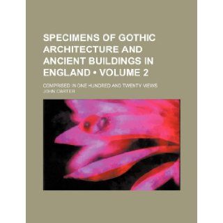 Specimens of Gothic Architecture and Ancient Buildings in England (Volume 2); Comprised in One Hundred and Twenty Views John Carter 9781235792144 Books