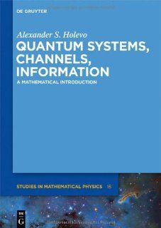 Quantum Systems, Channels, Information (de Gruyter Studies in Mathematical Physics) Alexander S. Holevo 9783110273250 Books