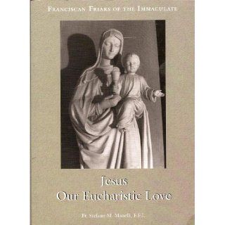 Jesus, Our Eucharistic Love Eucharistic Life Exemplified by the Saints Fr. Stefano M. Manelli Books